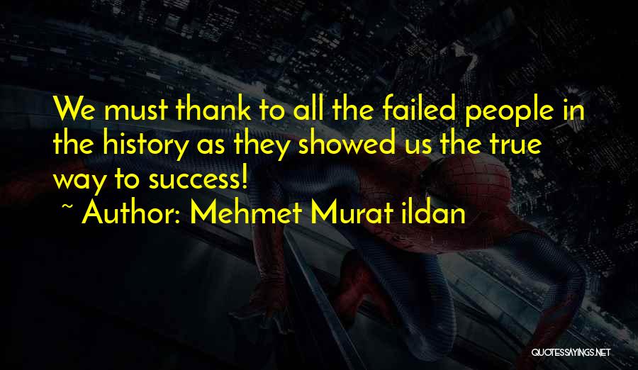 Mehmet Murat Ildan Quotes: We Must Thank To All The Failed People In The History As They Showed Us The True Way To Success!