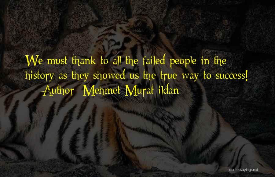 Mehmet Murat Ildan Quotes: We Must Thank To All The Failed People In The History As They Showed Us The True Way To Success!