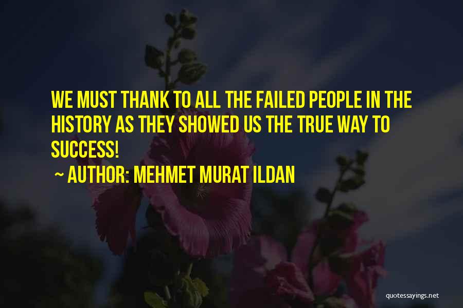 Mehmet Murat Ildan Quotes: We Must Thank To All The Failed People In The History As They Showed Us The True Way To Success!