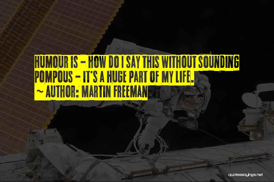 Martin Freeman Quotes: Humour Is - How Do I Say This Without Sounding Pompous - It's A Huge Part Of My Life.