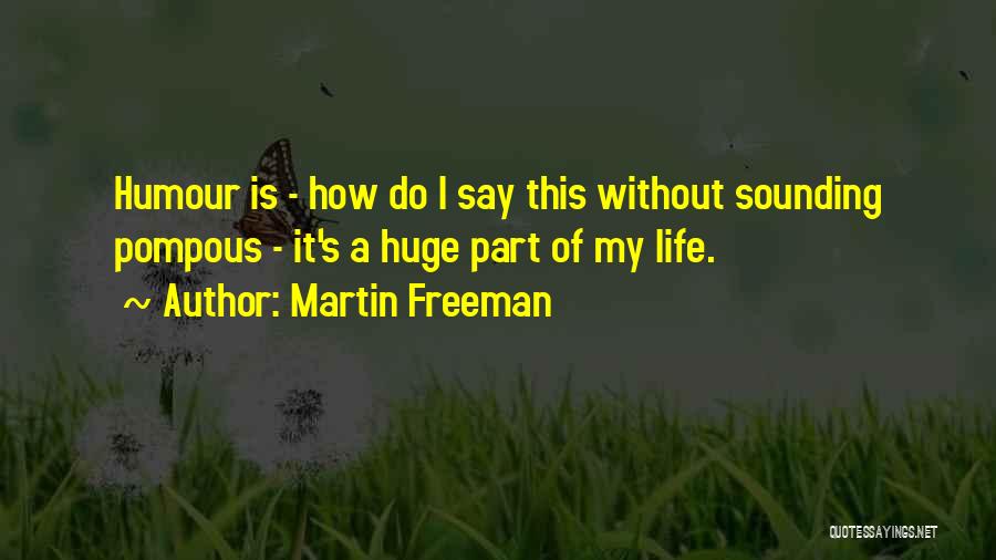 Martin Freeman Quotes: Humour Is - How Do I Say This Without Sounding Pompous - It's A Huge Part Of My Life.