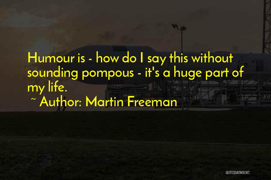 Martin Freeman Quotes: Humour Is - How Do I Say This Without Sounding Pompous - It's A Huge Part Of My Life.