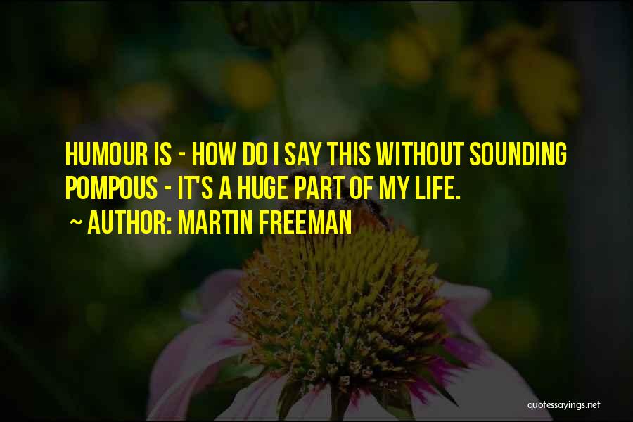 Martin Freeman Quotes: Humour Is - How Do I Say This Without Sounding Pompous - It's A Huge Part Of My Life.