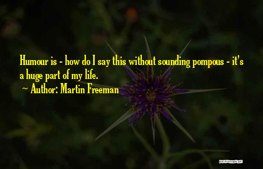 Martin Freeman Quotes: Humour Is - How Do I Say This Without Sounding Pompous - It's A Huge Part Of My Life.
