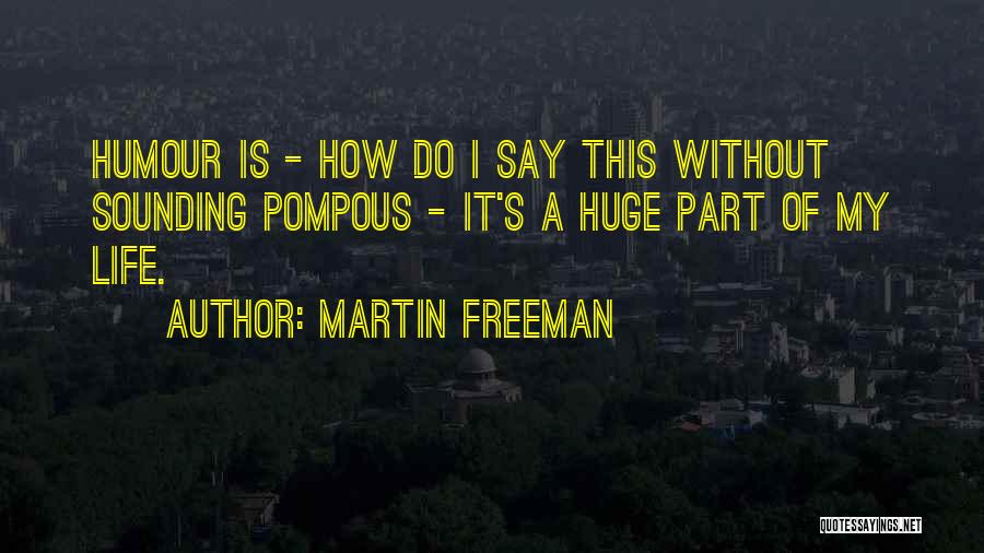 Martin Freeman Quotes: Humour Is - How Do I Say This Without Sounding Pompous - It's A Huge Part Of My Life.