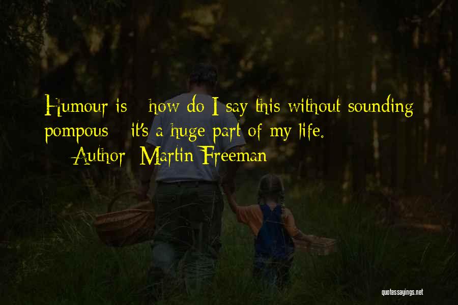 Martin Freeman Quotes: Humour Is - How Do I Say This Without Sounding Pompous - It's A Huge Part Of My Life.