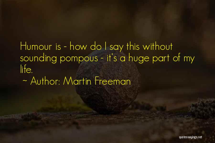 Martin Freeman Quotes: Humour Is - How Do I Say This Without Sounding Pompous - It's A Huge Part Of My Life.