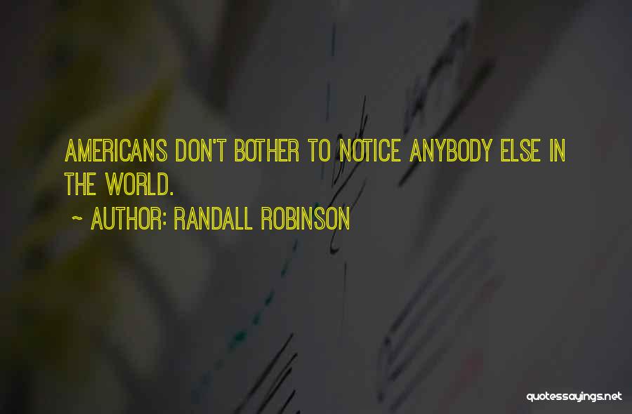 Randall Robinson Quotes: Americans Don't Bother To Notice Anybody Else In The World.