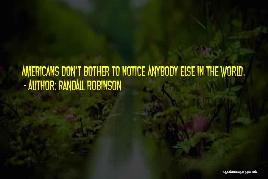 Randall Robinson Quotes: Americans Don't Bother To Notice Anybody Else In The World.