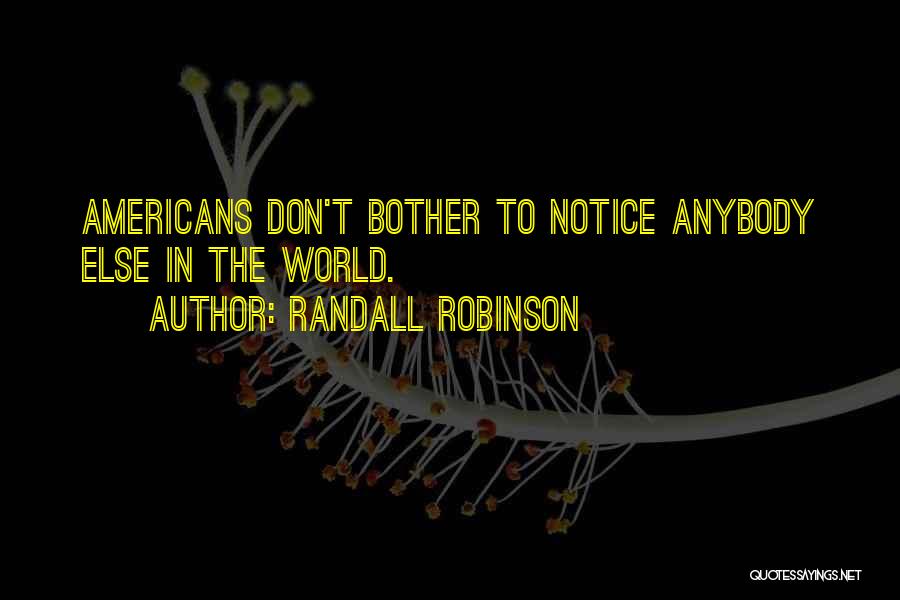 Randall Robinson Quotes: Americans Don't Bother To Notice Anybody Else In The World.