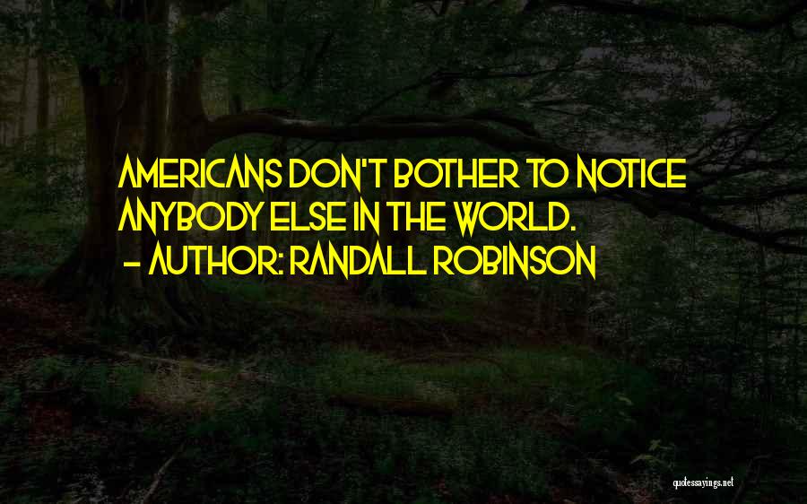 Randall Robinson Quotes: Americans Don't Bother To Notice Anybody Else In The World.