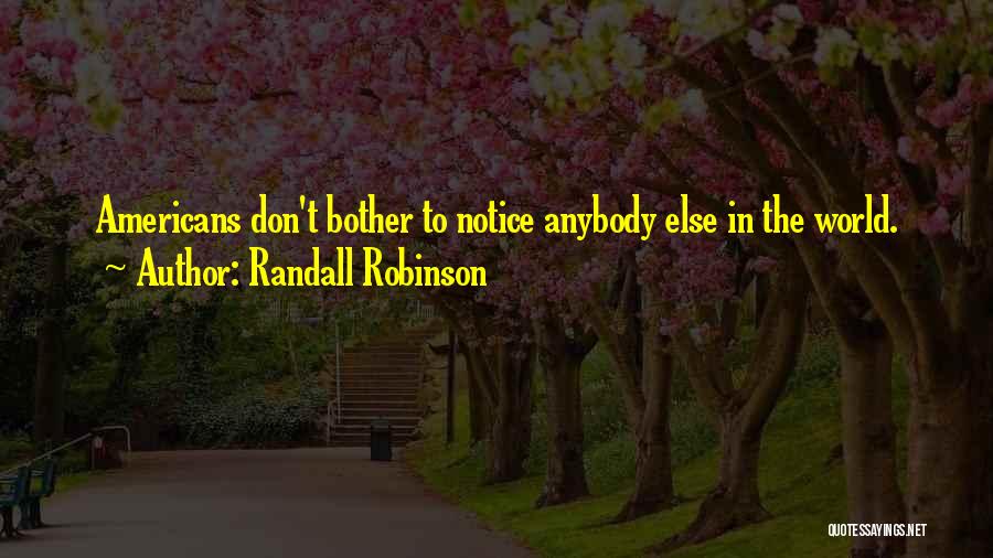 Randall Robinson Quotes: Americans Don't Bother To Notice Anybody Else In The World.