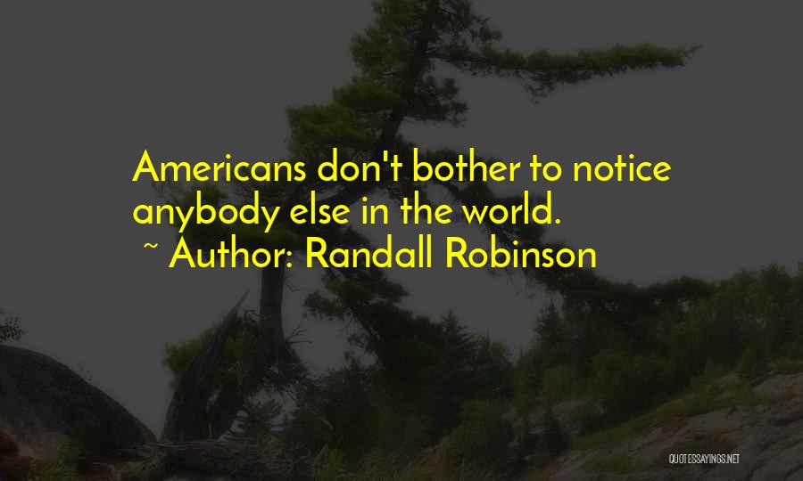 Randall Robinson Quotes: Americans Don't Bother To Notice Anybody Else In The World.