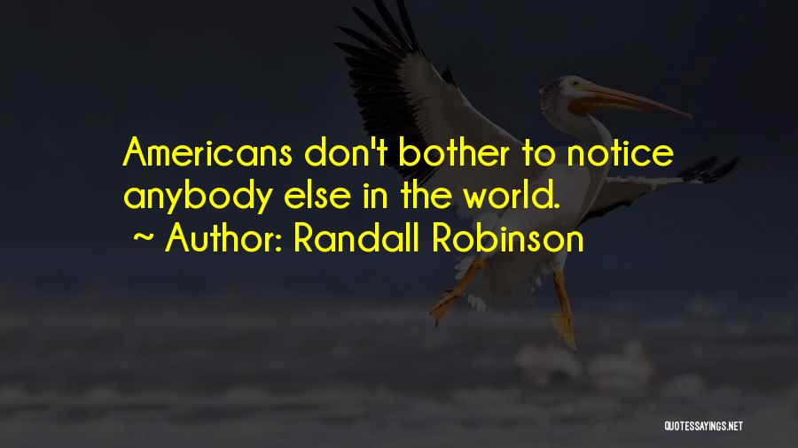 Randall Robinson Quotes: Americans Don't Bother To Notice Anybody Else In The World.