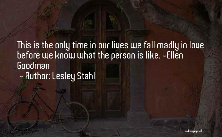 Lesley Stahl Quotes: This Is The Only Time In Our Lives We Fall Madly In Love Before We Know What The Person Is