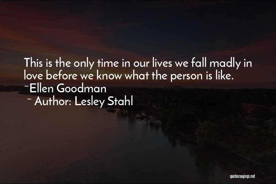 Lesley Stahl Quotes: This Is The Only Time In Our Lives We Fall Madly In Love Before We Know What The Person Is