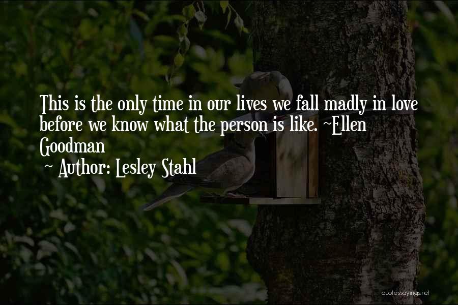 Lesley Stahl Quotes: This Is The Only Time In Our Lives We Fall Madly In Love Before We Know What The Person Is