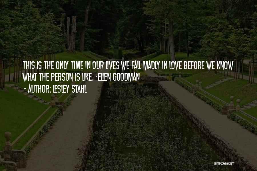Lesley Stahl Quotes: This Is The Only Time In Our Lives We Fall Madly In Love Before We Know What The Person Is