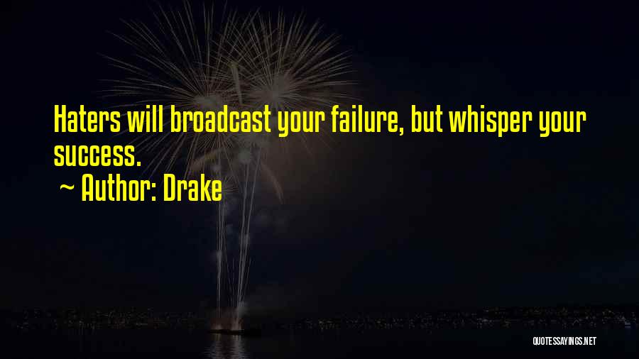 Drake Quotes: Haters Will Broadcast Your Failure, But Whisper Your Success.