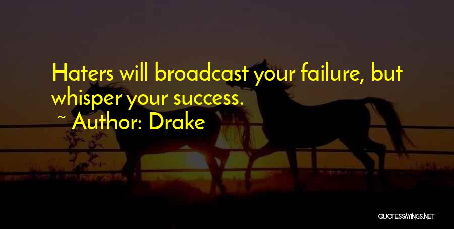 Drake Quotes: Haters Will Broadcast Your Failure, But Whisper Your Success.