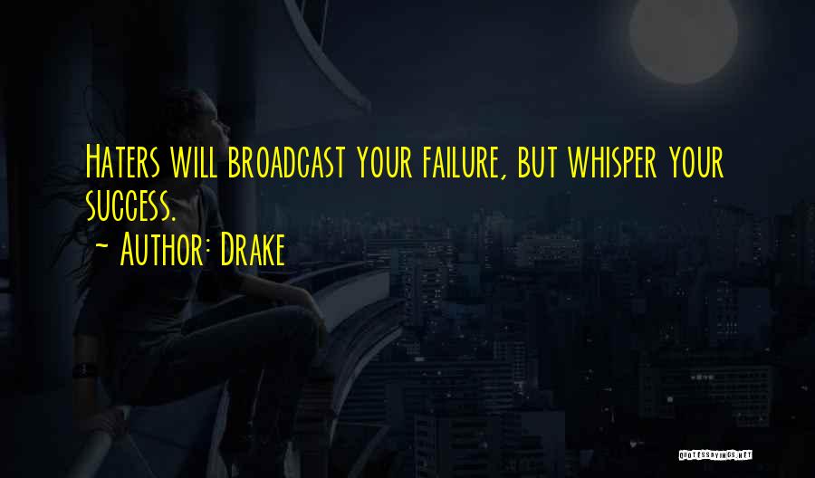 Drake Quotes: Haters Will Broadcast Your Failure, But Whisper Your Success.