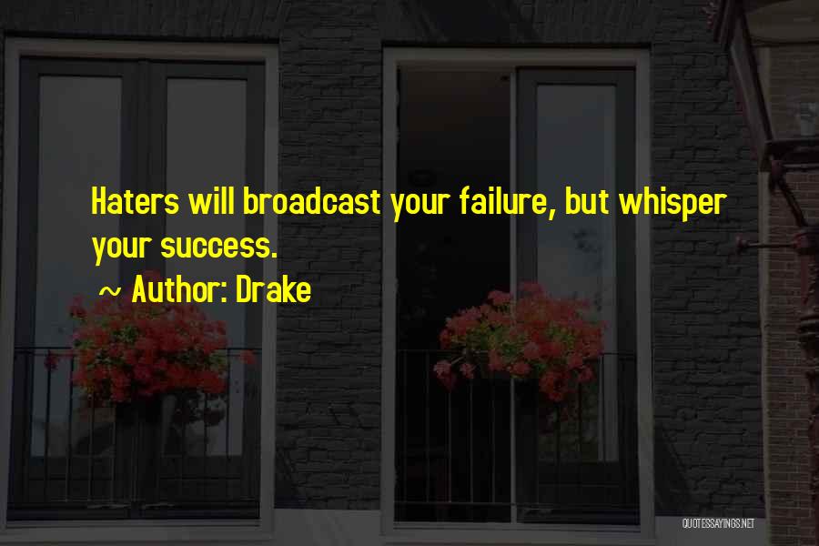 Drake Quotes: Haters Will Broadcast Your Failure, But Whisper Your Success.