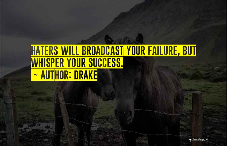 Drake Quotes: Haters Will Broadcast Your Failure, But Whisper Your Success.