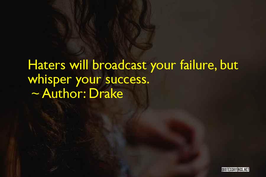 Drake Quotes: Haters Will Broadcast Your Failure, But Whisper Your Success.