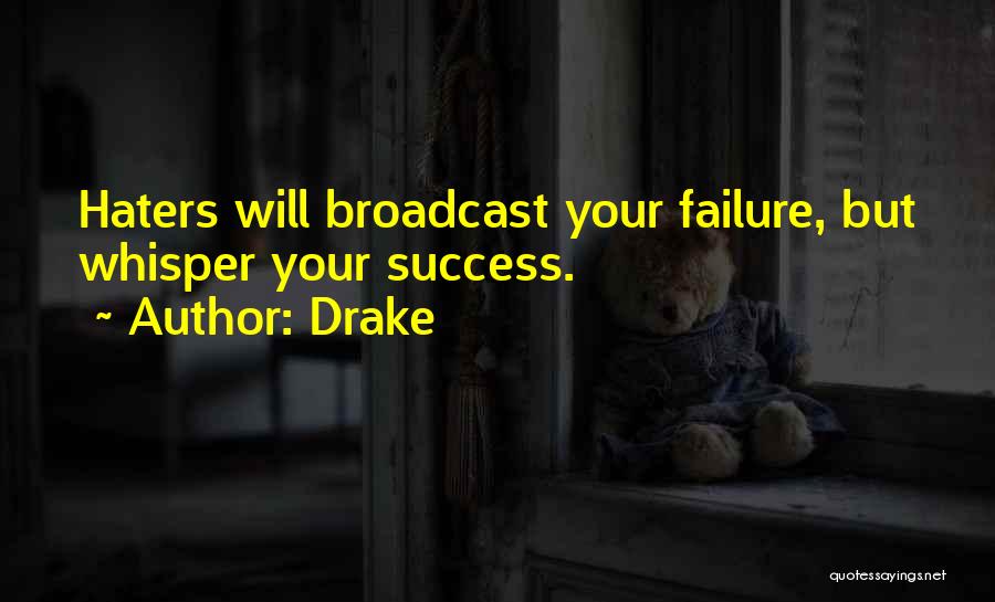 Drake Quotes: Haters Will Broadcast Your Failure, But Whisper Your Success.