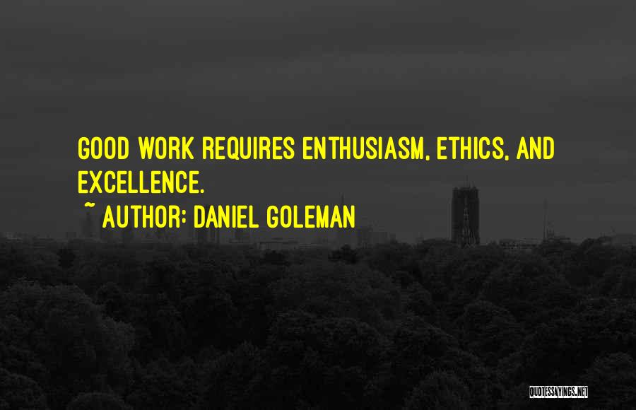 Daniel Goleman Quotes: Good Work Requires Enthusiasm, Ethics, And Excellence.