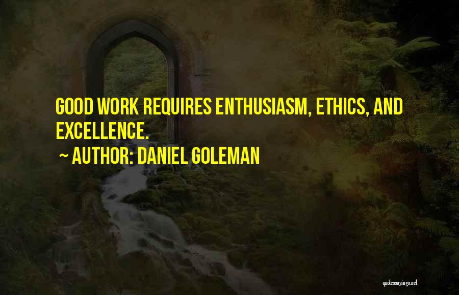 Daniel Goleman Quotes: Good Work Requires Enthusiasm, Ethics, And Excellence.