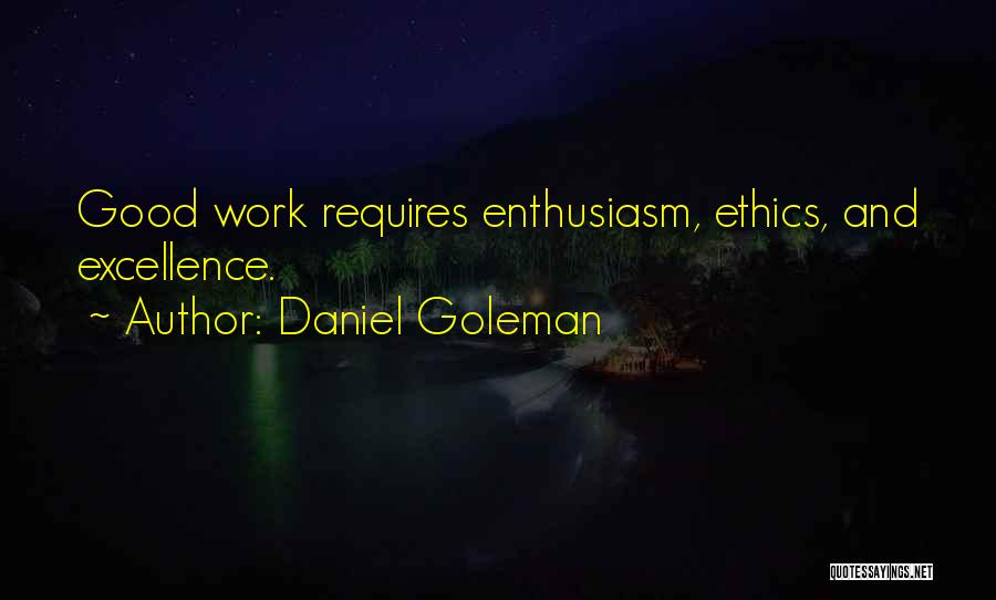 Daniel Goleman Quotes: Good Work Requires Enthusiasm, Ethics, And Excellence.