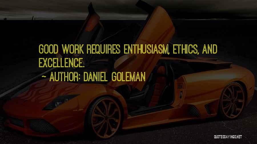 Daniel Goleman Quotes: Good Work Requires Enthusiasm, Ethics, And Excellence.