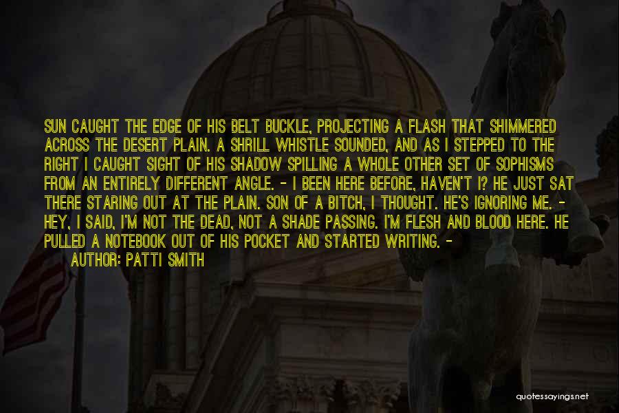 Patti Smith Quotes: Sun Caught The Edge Of His Belt Buckle, Projecting A Flash That Shimmered Across The Desert Plain. A Shrill Whistle