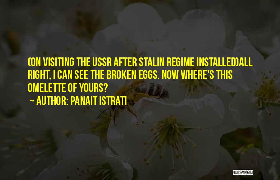 Panait Istrati Quotes: (on Visiting The Ussr After Stalin Regime Installed)all Right, I Can See The Broken Eggs. Now Where's This Omelette Of