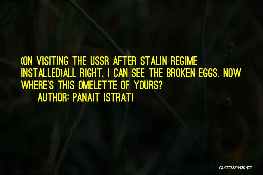 Panait Istrati Quotes: (on Visiting The Ussr After Stalin Regime Installed)all Right, I Can See The Broken Eggs. Now Where's This Omelette Of