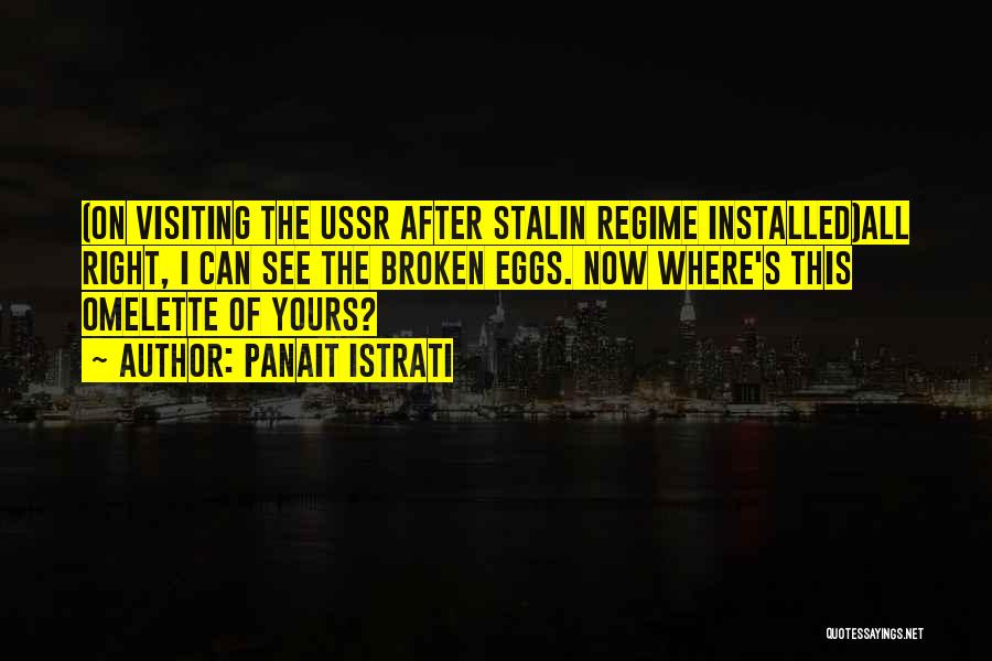 Panait Istrati Quotes: (on Visiting The Ussr After Stalin Regime Installed)all Right, I Can See The Broken Eggs. Now Where's This Omelette Of