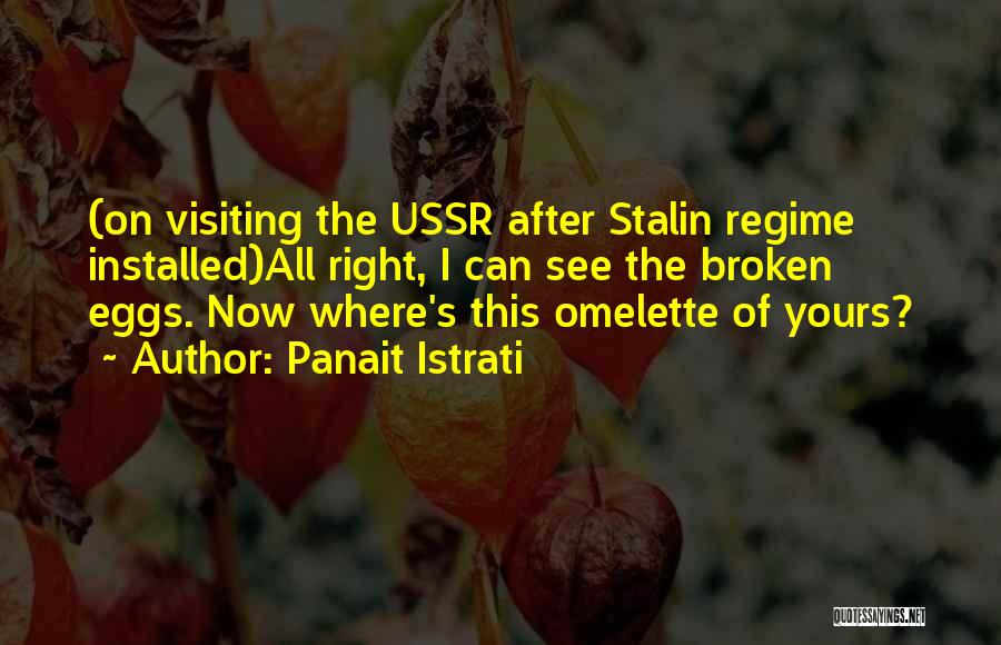 Panait Istrati Quotes: (on Visiting The Ussr After Stalin Regime Installed)all Right, I Can See The Broken Eggs. Now Where's This Omelette Of