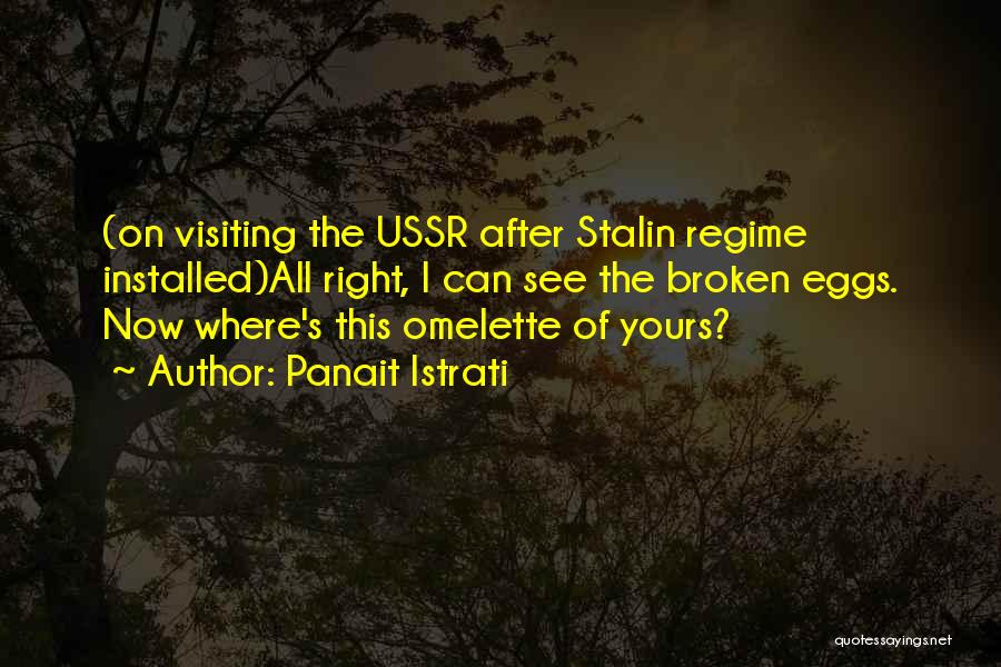 Panait Istrati Quotes: (on Visiting The Ussr After Stalin Regime Installed)all Right, I Can See The Broken Eggs. Now Where's This Omelette Of