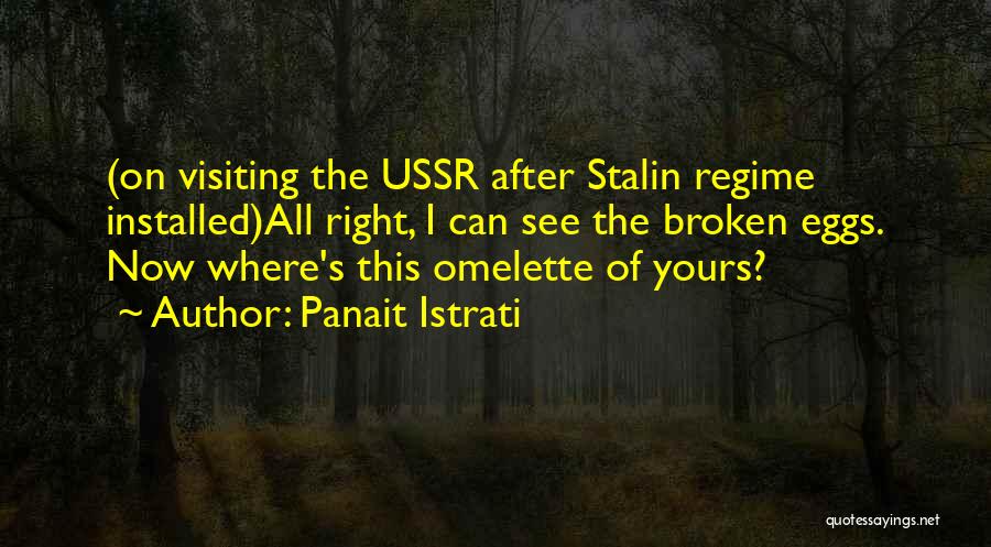 Panait Istrati Quotes: (on Visiting The Ussr After Stalin Regime Installed)all Right, I Can See The Broken Eggs. Now Where's This Omelette Of