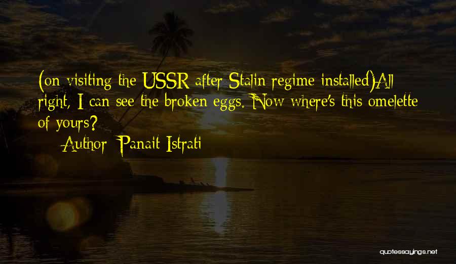 Panait Istrati Quotes: (on Visiting The Ussr After Stalin Regime Installed)all Right, I Can See The Broken Eggs. Now Where's This Omelette Of