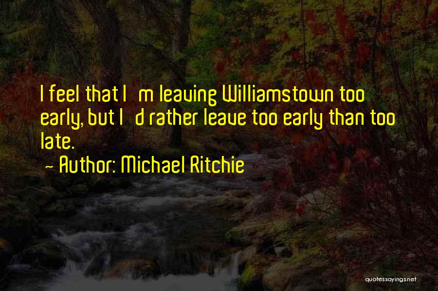 Michael Ritchie Quotes: I Feel That I'm Leaving Williamstown Too Early, But I'd Rather Leave Too Early Than Too Late.