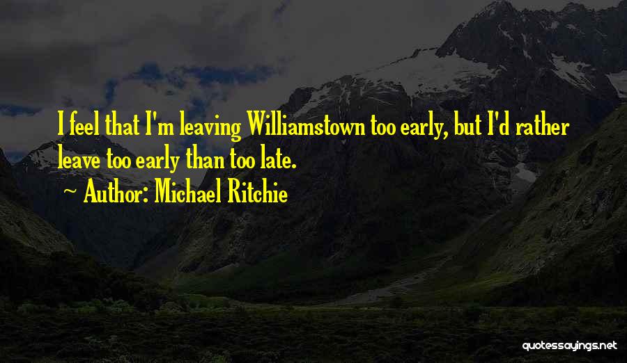 Michael Ritchie Quotes: I Feel That I'm Leaving Williamstown Too Early, But I'd Rather Leave Too Early Than Too Late.