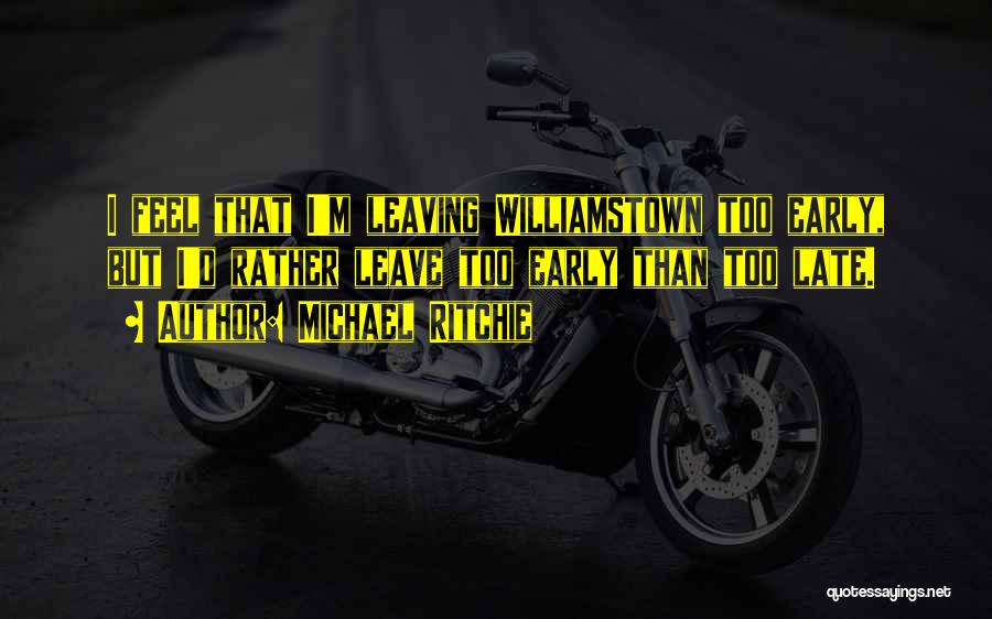 Michael Ritchie Quotes: I Feel That I'm Leaving Williamstown Too Early, But I'd Rather Leave Too Early Than Too Late.