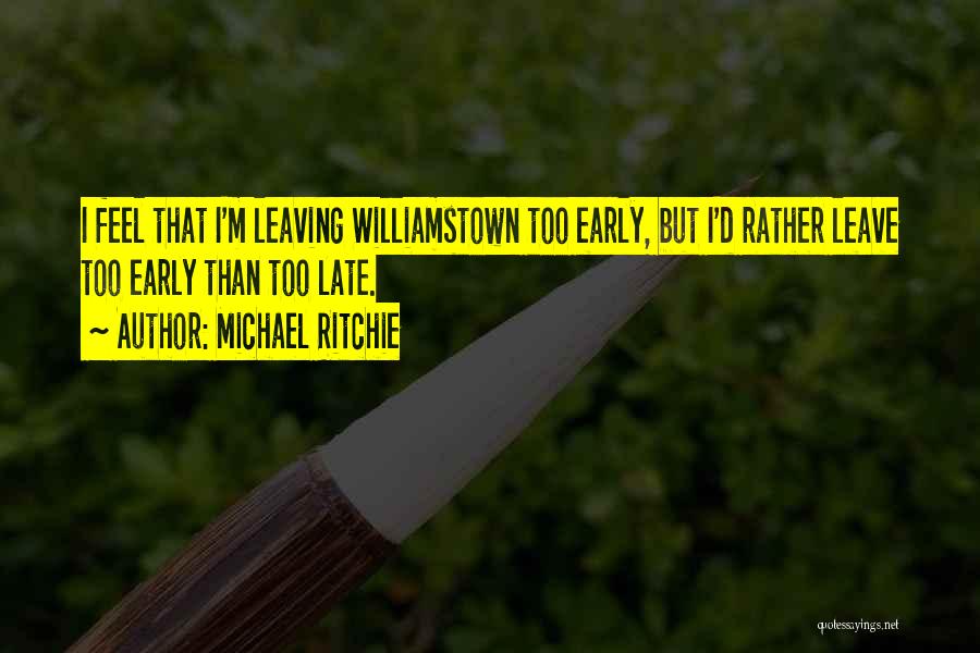 Michael Ritchie Quotes: I Feel That I'm Leaving Williamstown Too Early, But I'd Rather Leave Too Early Than Too Late.