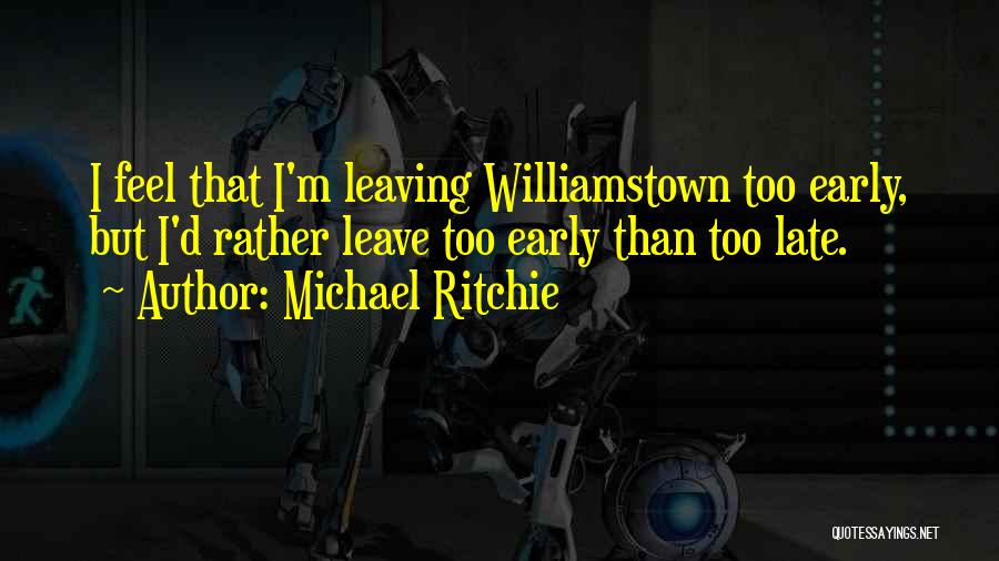 Michael Ritchie Quotes: I Feel That I'm Leaving Williamstown Too Early, But I'd Rather Leave Too Early Than Too Late.