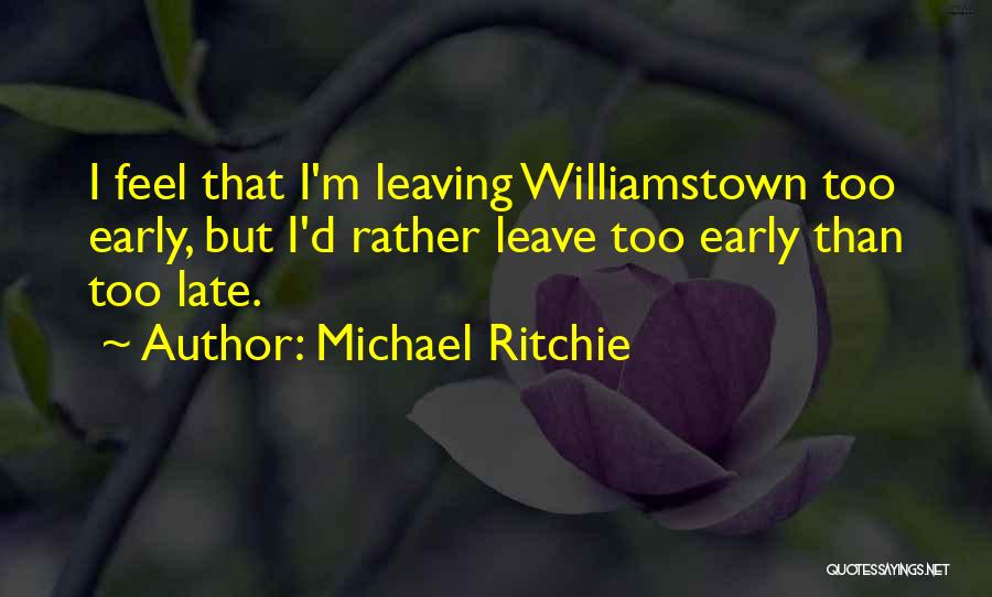 Michael Ritchie Quotes: I Feel That I'm Leaving Williamstown Too Early, But I'd Rather Leave Too Early Than Too Late.