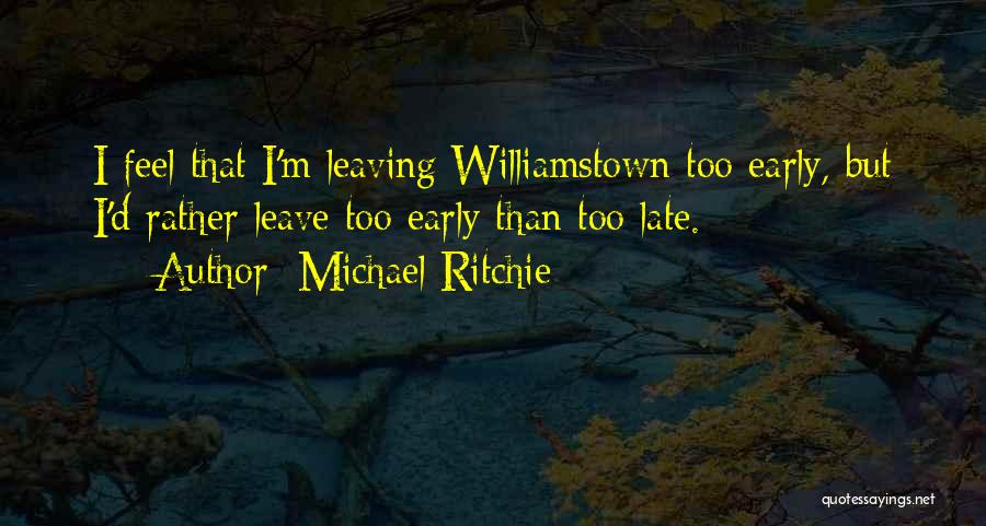 Michael Ritchie Quotes: I Feel That I'm Leaving Williamstown Too Early, But I'd Rather Leave Too Early Than Too Late.