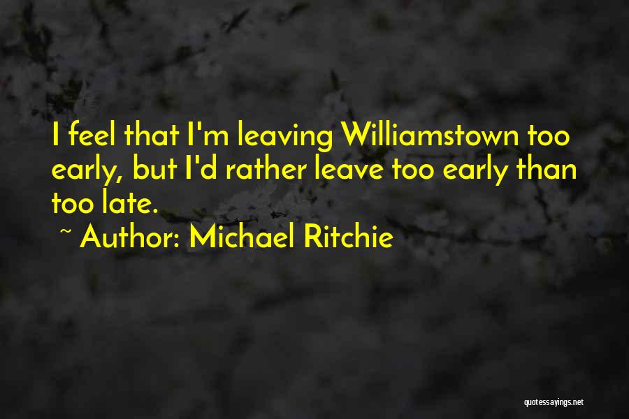 Michael Ritchie Quotes: I Feel That I'm Leaving Williamstown Too Early, But I'd Rather Leave Too Early Than Too Late.