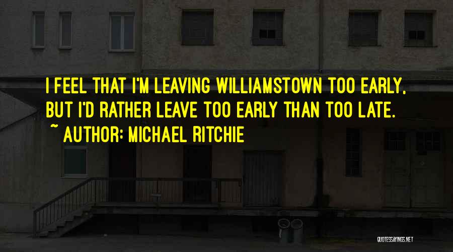 Michael Ritchie Quotes: I Feel That I'm Leaving Williamstown Too Early, But I'd Rather Leave Too Early Than Too Late.